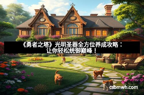 《勇者之塔》光明圣器全方位养成攻略：让你轻松统御巅峰！